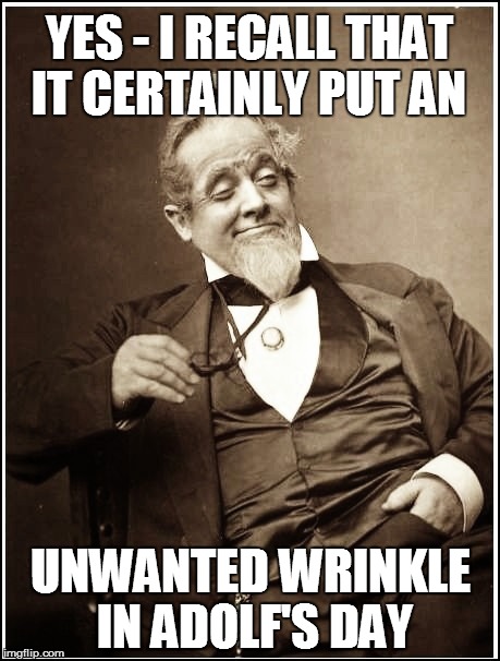 YES - I RECALL THAT IT CERTAINLY PUT AN UNWANTED WRINKLE IN ADOLF'S DAY | made w/ Imgflip meme maker