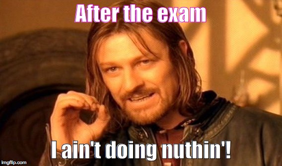One Does Not Simply Meme | After the exam; I ain't doing nuthin'! | image tagged in memes,one does not simply | made w/ Imgflip meme maker