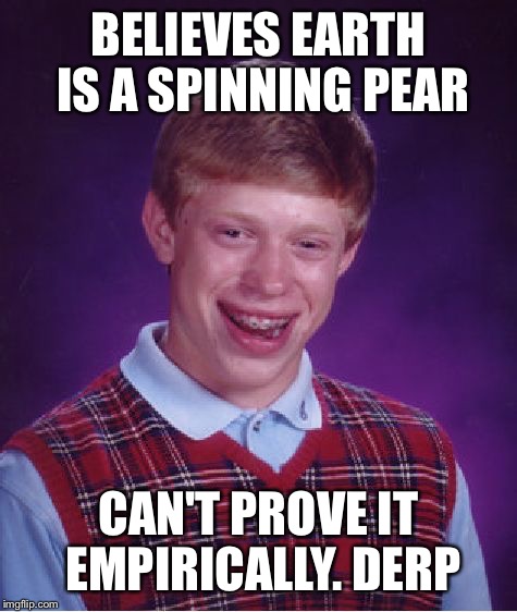 Bad Luck Brian | BELIEVES EARTH IS A SPINNING PEAR; CAN'T PROVE IT EMPIRICALLY. DERP | image tagged in memes,bad luck brian | made w/ Imgflip meme maker