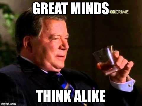 GREAT MINDS THINK ALIKE | image tagged in william shatner | made w/ Imgflip meme maker