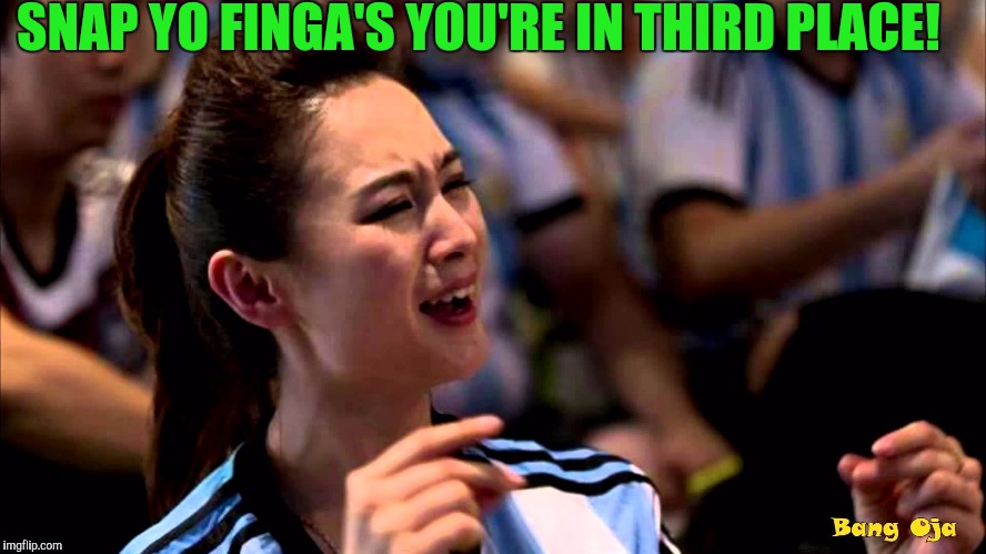 SNAP YO FINGA'S YOU'RE IN THIRD PLACE! | made w/ Imgflip meme maker