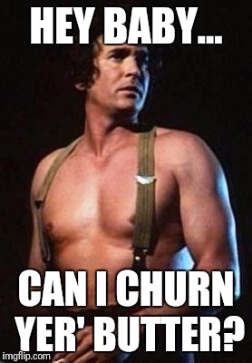 HEY BABY... CAN I CHURN YER' BUTTER? | image tagged in chuck | made w/ Imgflip meme maker