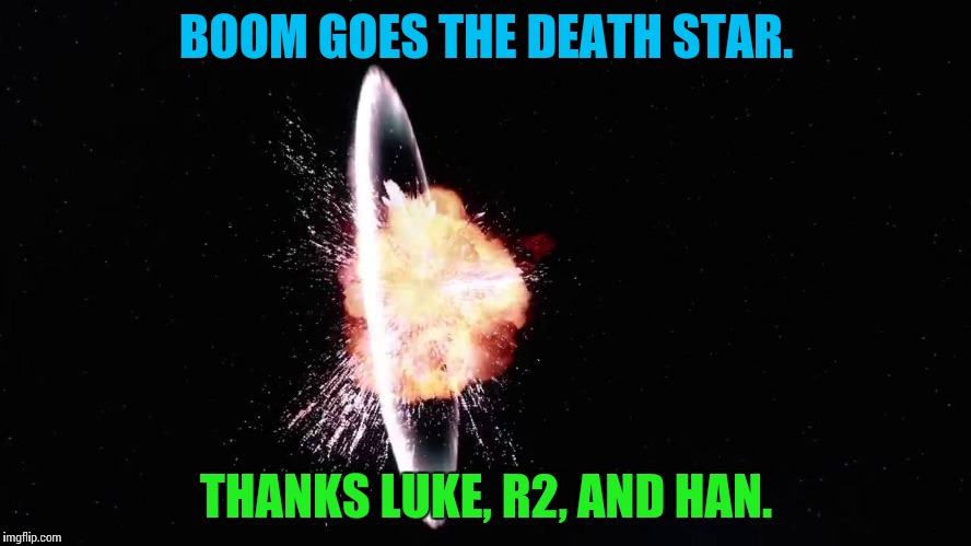 Death Star boom | BOOM GOES THE DEATH STAR. THANKS LUKE, R2, AND HAN. | image tagged in star wars,death star | made w/ Imgflip meme maker