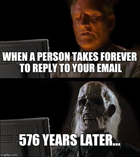 I'll Just Wait Here | WHEN A PERSON TAKES FOREVER TO REPLY TO YOUR EMAIL; 576 YEARS LATER... | image tagged in memes,ill just wait here | made w/ Imgflip meme maker