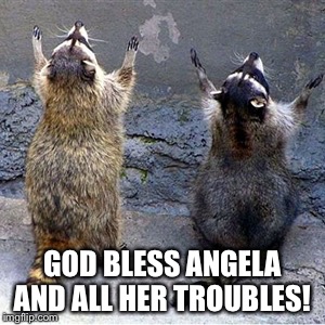Praying Raccoons | GOD BLESS ANGELA AND ALL HER TROUBLES! | image tagged in praying raccoons | made w/ Imgflip meme maker