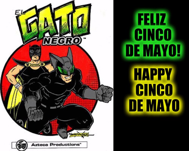 Cinco de Mayo: Mexican St. Patrick's Day.
Comic Book Character Week | FELIZ CINCO DE MAYO! HAPPY CINCO DE MAYO | image tagged in comic book week,cinco de mayo,el gato negro,the black cat | made w/ Imgflip meme maker
