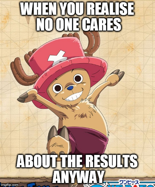 WHEN YOU REALISE NO ONE CARES ABOUT THE RESULTS ANYWAY | made w/ Imgflip meme maker