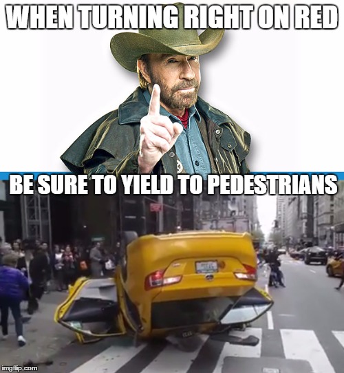 Yield to Chuck | WHEN TURNING RIGHT ON RED; BE SURE TO YIELD TO PEDESTRIANS | image tagged in chuck norris,chuck norris week,new york city,taxi | made w/ Imgflip meme maker