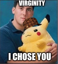 Virginity  | VIRGINITY; I CHOSE YOU | image tagged in pikachu is a virgin too | made w/ Imgflip meme maker