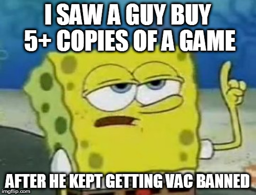 I SAW A GUY BUY 5+ COPIES OF A GAME AFTER HE KEPT GETTING VAC BANNED | made w/ Imgflip meme maker