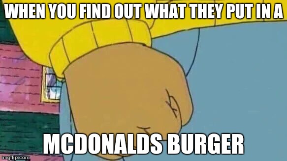 Arthur Fist | WHEN YOU FIND OUT WHAT THEY PUT IN A; MCDONALDS BURGER | image tagged in memes,arthur fist | made w/ Imgflip meme maker