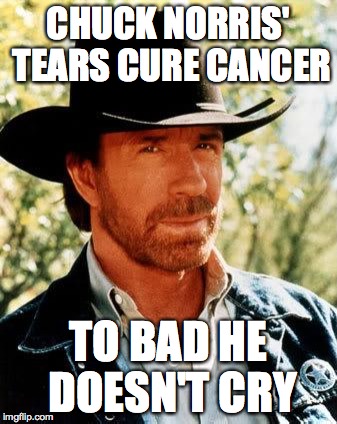 Chuck Norris | CHUCK NORRIS' TEARS CURE CANCER; TO BAD HE DOESN'T CRY | image tagged in memes,chuck norris | made w/ Imgflip meme maker