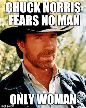 Chuck Norris Meme | CHUCK NORRIS FEARS NO MAN; ONLY WOMAN | image tagged in memes,chuck norris | made w/ Imgflip meme maker