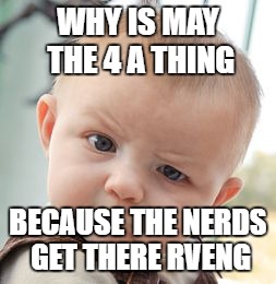 Skeptical Baby Meme | WHY IS MAY THE 4 A THING; BECAUSE THE NERDS GET THERE RVENG | image tagged in memes,skeptical baby | made w/ Imgflip meme maker