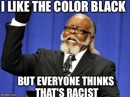 Too Damn High | I LIKE THE COLOR BLACK; BUT EVERYONE THINKS THAT'S RACIST | image tagged in memes,too damn high | made w/ Imgflip meme maker