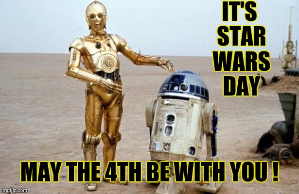 Star Wars Day ! | IT'S STAR WARS DAY; MAY THE 4TH BE WITH YOU ! | image tagged in star wars,r2d2  c3po,star wars day | made w/ Imgflip meme maker