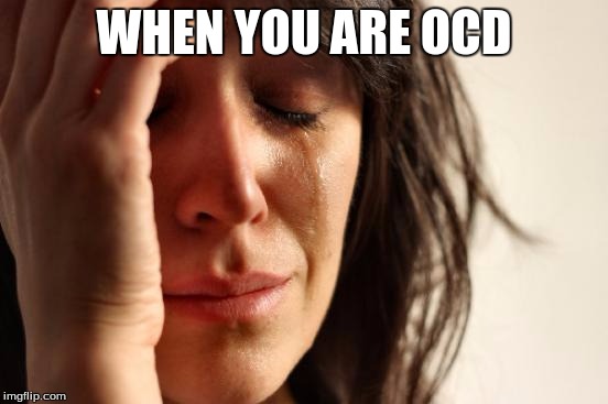 First World Problems Meme | WHEN YOU ARE OCD | image tagged in memes,first world problems | made w/ Imgflip meme maker