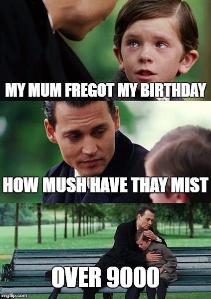Finding Neverland Meme | MY MUM FREGOT MY BIRTHDAY; HOW MUSH HAVE THAY MIST; OVER 9000 | image tagged in memes,finding neverland | made w/ Imgflip meme maker