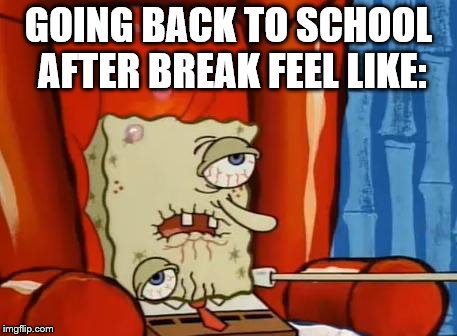 sick spongebob |  GOING BACK TO SCHOOL AFTER BREAK FEEL LIKE: | image tagged in sick spongebob | made w/ Imgflip meme maker