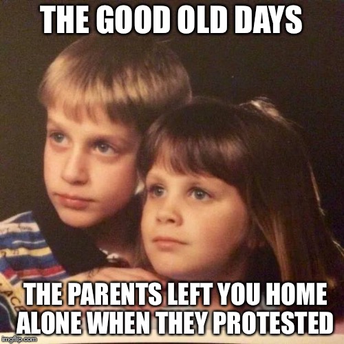 weird kids | THE GOOD OLD DAYS; THE PARENTS LEFT YOU HOME ALONE WHEN THEY PROTESTED | image tagged in weird kids | made w/ Imgflip meme maker