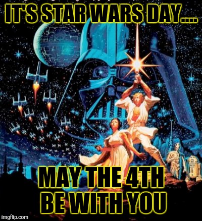 Star Wars Day  | IT'S STAR WARS DAY.... MAY THE 4TH BE WITH YOU | image tagged in star wars,star wars day | made w/ Imgflip meme maker