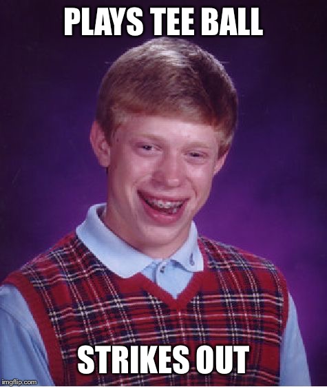 Bad Luck Brian | PLAYS TEE BALL; STRIKES OUT | image tagged in memes,bad luck brian | made w/ Imgflip meme maker