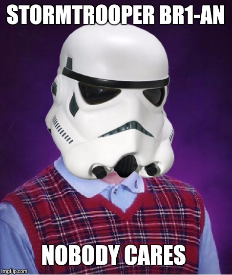 Bad Luck Stormtrooper | STORMTROOPER BR1-AN NOBODY CARES | image tagged in bad luck stormtrooper | made w/ Imgflip meme maker