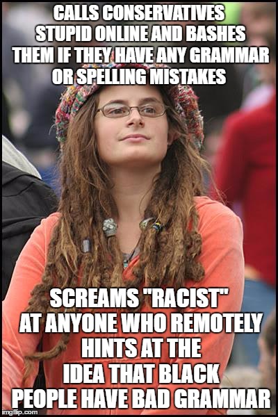 College Liberal | CALLS CONSERVATIVES STUPID ONLINE AND BASHES THEM IF THEY HAVE ANY GRAMMAR OR SPELLING MISTAKES; SCREAMS "RACIST" AT ANYONE WHO REMOTELY HINTS AT THE IDEA THAT BLACK PEOPLE HAVE BAD GRAMMAR | image tagged in memes,college liberal | made w/ Imgflip meme maker