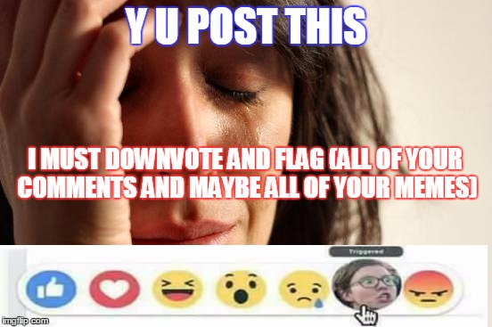 When your political or religious opinion triggers a SJW  | Y U POST THIS I MUST DOWNVOTE AND FLAG (ALL OF YOUR COMMENTS AND MAYBE ALL OF YOUR MEMES) | image tagged in memes,first world problems,triggered | made w/ Imgflip meme maker