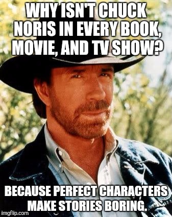 Chuck Norris Meme | WHY ISN'T CHUCK NORIS IN EVERY BOOK, MOVIE, AND TV SHOW? BECAUSE PERFECT CHARACTERS MAKE STORIES BORING. | image tagged in memes,chuck norris | made w/ Imgflip meme maker