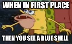 Spongegar Meme | WHEN IN FIRST PLACE; THEN YOU SEE A BLUE SHELL | image tagged in memes,spongegar | made w/ Imgflip meme maker