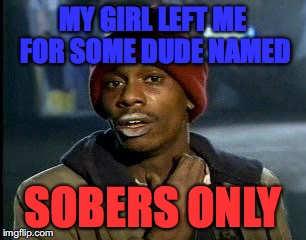 Y'all Got Any More Of That | MY GIRL LEFT ME FOR SOME DUDE NAMED; SOBERS ONLY | image tagged in memes,yall got any more of | made w/ Imgflip meme maker