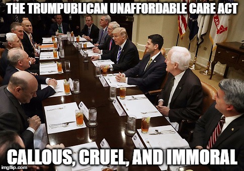 THE TRUMPUBLICAN UNAFFORDABLE CARE ACT; CALLOUS, CRUEL, AND IMMORAL | image tagged in unaffordable caare | made w/ Imgflip meme maker
