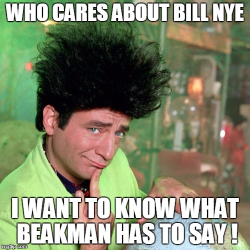 WHO CARES ABOUT BILL NYE; I WANT TO KNOW WHAT BEAKMAN HAS TO SAY ! | image tagged in bill nye beakman | made w/ Imgflip meme maker