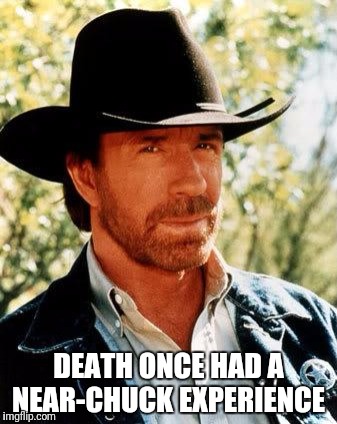You Have To Be Careful Death! Chuck Norris Week ... A Sir_Unknown Event | DEATH ONCE HAD A NEAR-CHUCK EXPERIENCE | image tagged in memes,chuck norris,funny,chuck norris week | made w/ Imgflip meme maker