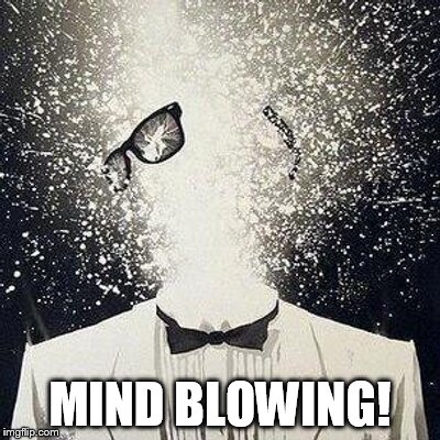 MIND BLOWING! | image tagged in mind blowing,mind,blown | made w/ Imgflip meme maker