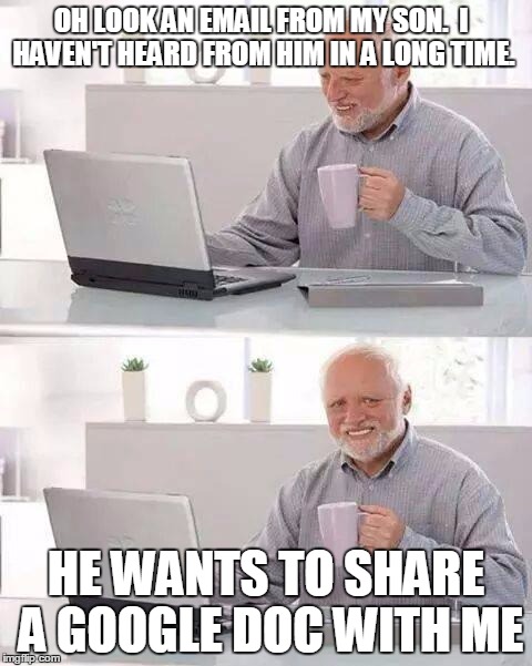 Hide the Pain Harold | OH LOOK AN EMAIL FROM MY SON.  I HAVEN'T HEARD FROM HIM IN A LONG TIME. HE WANTS TO SHARE A GOOGLE DOC WITH ME | image tagged in memes,hide the pain harold | made w/ Imgflip meme maker