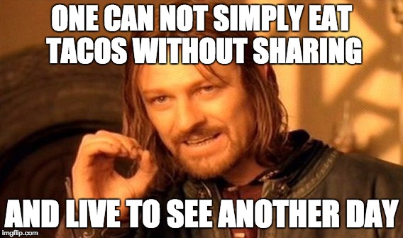 One Does Not Simply | ONE CAN NOT SIMPLY EAT TACOS WITHOUT SHARING; AND LIVE TO SEE ANOTHER DAY | image tagged in memes,one does not simply | made w/ Imgflip meme maker
