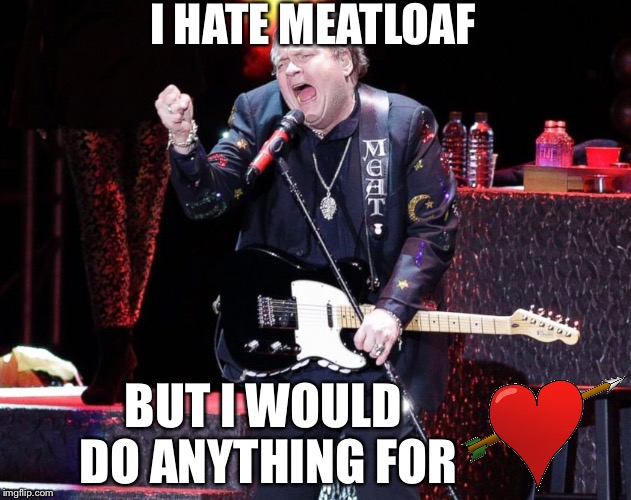 I HATE MEATLOAF BUT I WOULD DO ANYTHING FOR | made w/ Imgflip meme maker