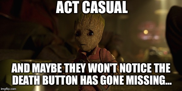 Sneaky Groot | ACT CASUAL; AND MAYBE THEY WON'T NOTICE THE DEATH BUTTON HAS GONE MISSING... | image tagged in groot,memes | made w/ Imgflip meme maker