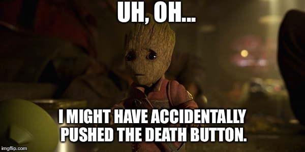 Groot's Mistake  | UH, OH... I MIGHT HAVE ACCIDENTALLY PUSHED THE DEATH BUTTON. | image tagged in groot,death button,memes | made w/ Imgflip meme maker