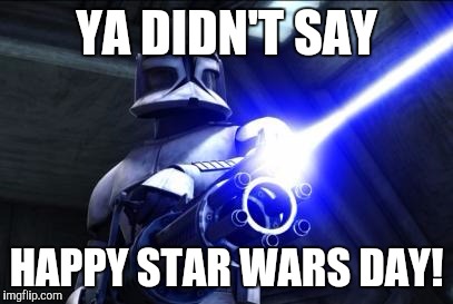 star wars  | YA DIDN'T SAY; HAPPY STAR WARS DAY! | image tagged in star wars | made w/ Imgflip meme maker