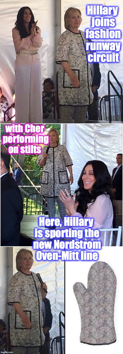 Hillary teams with Cher on the fashion circuit | Hillary joins fashion runway circuit; with Cher performing on stilts; Here, Hillary is sporting the new Nordstrom Oven-Mitt line | image tagged in hillary clinton,oven,runway fashion | made w/ Imgflip meme maker