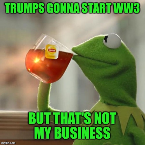 But That's None Of My Business | TRUMPS GONNA START WW3; BUT THAT'S NOT MY BUSINESS | image tagged in memes,but thats none of my business,kermit the frog | made w/ Imgflip meme maker