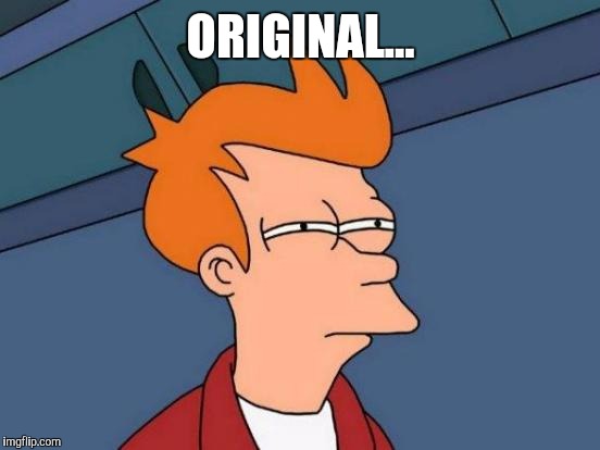 Futurama Fry Meme | ORIGINAL... | image tagged in memes,futurama fry | made w/ Imgflip meme maker