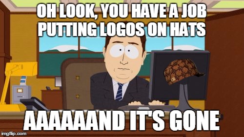Aaaaand Its Gone Meme | OH LOOK, YOU HAVE A JOB PUTTING LOGOS ON HATS AAAAAAND IT'S GONE | image tagged in memes,aaaaand its gone,scumbag | made w/ Imgflip meme maker
