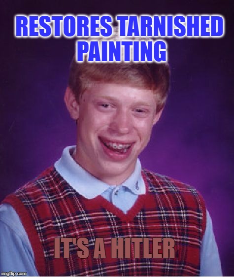 Bad Luck Brian Meme | RESTORES TARNISHED PAINTING; IT'S A HITLER | image tagged in memes,bad luck brian | made w/ Imgflip meme maker