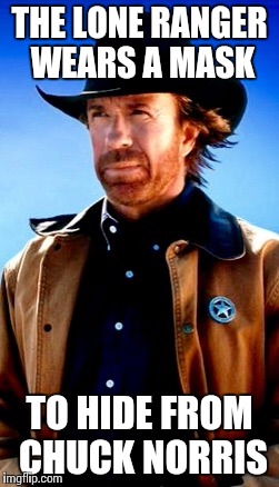 Chuck norris | THE LONE RANGER WEARS A MASK; TO HIDE FROM CHUCK NORRIS | image tagged in chuck norris week | made w/ Imgflip meme maker
