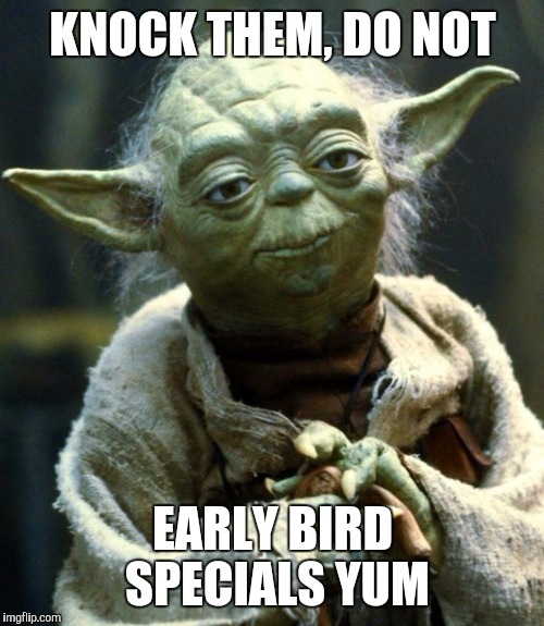 Star Wars Yoda Meme | KNOCK THEM, DO NOT EARLY BIRD SPECIALS YUM | image tagged in memes,star wars yoda | made w/ Imgflip meme maker
