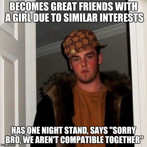 Scumbag Steve Meme | BECOMES GREAT FRIENDS WITH A GIRL DUE TO SIMILAR INTERESTS; HAS ONE NIGHT STAND, SAYS "SORRY BRO, WE AREN'T COMPATIBLE TOGETHER" | image tagged in memes,scumbag steve | made w/ Imgflip meme maker